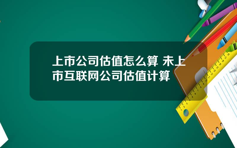 上市公司估值怎么算 未上市互联网公司估值计算